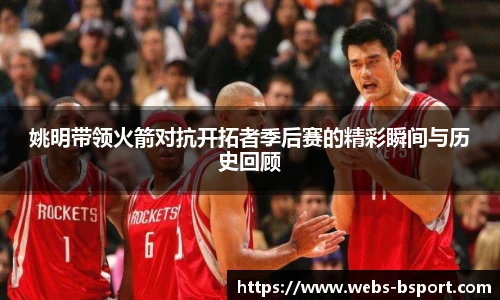 姚明带领火箭对抗开拓者季后赛的精彩瞬间与历史回顾