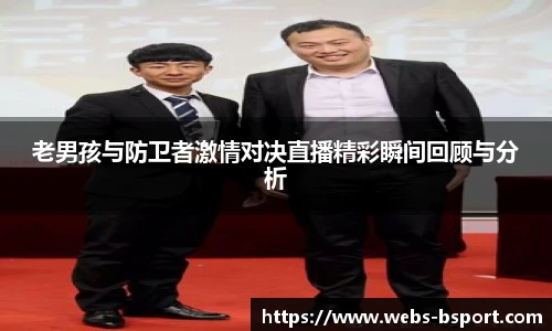 老男孩与防卫者激情对决直播精彩瞬间回顾与分析