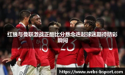 红狼与曼联激战正酣比分悬念迭起球迷期待精彩瞬间