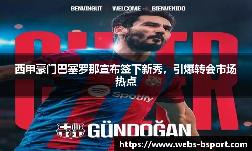西甲豪门巴塞罗那宣布签下新秀，引爆转会市场热点