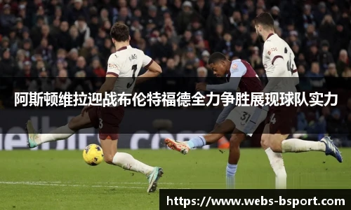 阿斯顿维拉迎战布伦特福德全力争胜展现球队实力