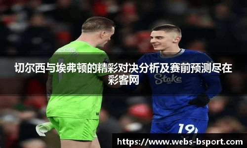 切尔西与埃弗顿的精彩对决分析及赛前预测尽在彩客网