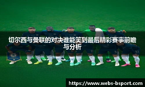 切尔西与曼联的对决谁能笑到最后精彩赛事前瞻与分析