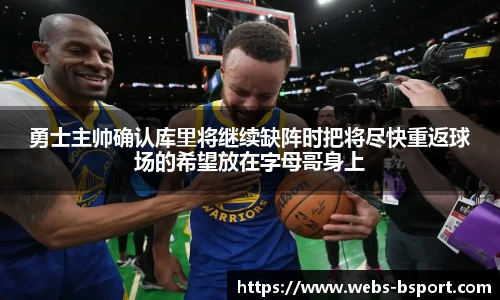 勇士主帅确认库里将继续缺阵时把将尽快重返球场的希望放在字母哥身上
