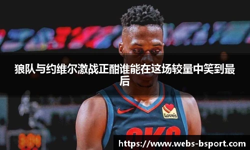 狼队与约维尔激战正酣谁能在这场较量中笑到最后