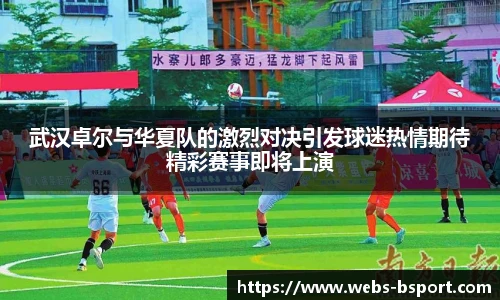 武汉卓尔与华夏队的激烈对决引发球迷热情期待精彩赛事即将上演