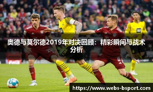 奥德与莫尔德2019年对决回顾：精彩瞬间与战术分析