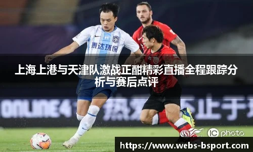 上海上港与天津队激战正酣精彩直播全程跟踪分析与赛后点评