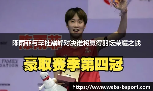 陈雨菲与辛杜巅峰对决谁将赢得羽坛荣耀之战