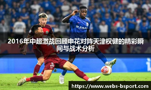 2016年中超激战回顾申花对阵天津权健的精彩瞬间与战术分析