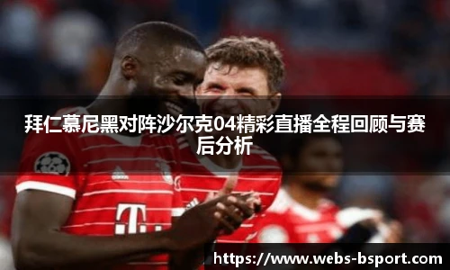 拜仁慕尼黑对阵沙尔克04精彩直播全程回顾与赛后分析
