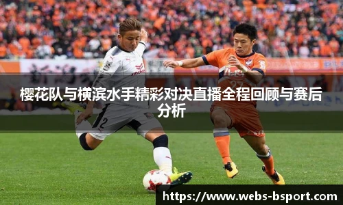 樱花队与横滨水手精彩对决直播全程回顾与赛后分析